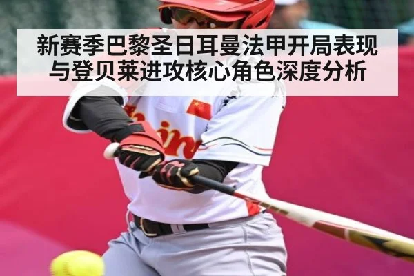 新赛季巴黎圣日耳曼法甲开局表现与登贝莱进攻核心角色深度分析